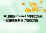 今日更新iPhone13有哪些亮点一起来看看升级了哪些方面