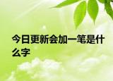 今日更新会加一笔是什么字