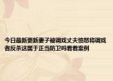 今日最新更新妻子被调戏丈夫愤怒将调戏者反杀这属于正当防卫吗看看案例