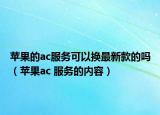 苹果的ac服务可以换最新款的吗（苹果ac 服务的内容）