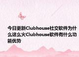 今日更新Clubhouse社交软件为什么这么火Clubhouse软件有什么功能优势