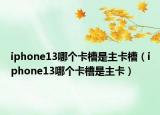 iphone13哪个卡槽是主卡槽（iphone13哪个卡槽是主卡）