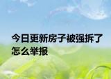 今日更新房子被强拆了怎么举报
