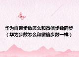 华为自带步数怎么和微信步数同步（华为步数怎么和微信步数一样）