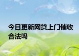 今日更新网贷上门催收合法吗