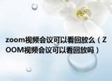 zoom视频会议可以看回放么（ZOOM视频会议可以看回放吗）