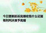 今日更新起诉离婚收集什么证据有利判决准予离婚