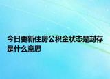 今日更新住房公积金状态是封存是什么意思