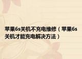 苹果6s关机不充电维修（苹果6s关机才能充电解决方法）