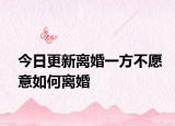 今日更新离婚一方不愿意如何离婚