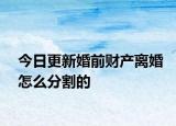 今日更新婚前财产离婚怎么分割的