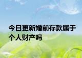 今日更新婚前存款属于个人财产吗