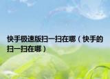 快手极速版扫一扫在哪（快手的扫一扫在哪）