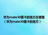 华为mate30插卡的地方在哪里（华为mate30插卡的地方）