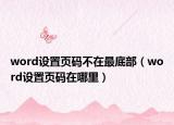 word设置页码不在最底部（word设置页码在哪里）