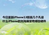 今日更新iPhone13前面几个孔是什么iPhone的刘海屏里有哪些硬件