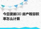 今日更新﻿﻿ 房产税容积率怎么计算