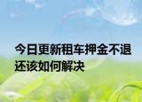 今日更新租车押金不退还该如何解决