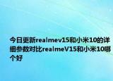 今日更新realmev15和小米10的详细参数对比realmeV15和小米10哪个好
