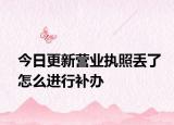 今日更新营业执照丢了怎么进行补办