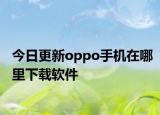 今日更新oppo手机在哪里下载软件