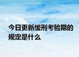 今日更新缓刑考验期的规定是什么