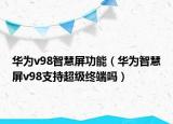 华为v98智慧屏功能（华为智慧屏v98支持超级终端吗）