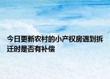 今日更新农村的小产权房遇到拆迁时是否有补偿