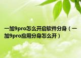 一加9pro怎么开启软件分身（一加9pro应用分身怎么开）
