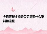 今日更新注销分公司需要什么资料和流程