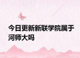 今日更新新联学院属于河师大吗