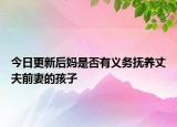 今日更新后妈是否有义务抚养丈夫前妻的孩子