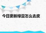 今日更新绿豆怎么去皮