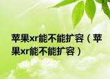 苹果xr能不能扩容（苹果xr能不能扩容）