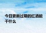 今日更新过期的红酒能干什么
