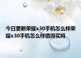 今日更新荣耀x30手机怎么样荣耀x30手机怎么样值得买吗