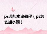 ps添加水滴教程（ps怎么加水滴）