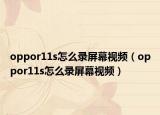 oppor11s怎么录屏幕视频（oppor11s怎么录屏幕视频）