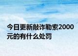 今日更新敲诈勒索2000元的有什么处罚