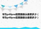 华为p40pro前置摄像头像素多少（华为p40pro后置摄像头像素多少）