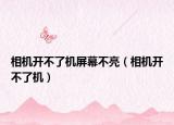 相机开不了机屏幕不亮（相机开不了机）