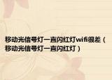 移动光信号灯一直闪红灯wifi很差（移动光信号灯一直闪红灯）