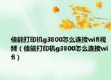 佳能打印机g3800怎么连接wifi视频（佳能打印机g3800怎么连接wifi）