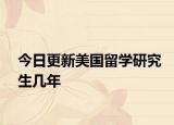 今日更新美国留学研究生几年