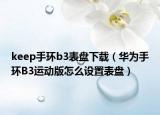 keep手环b3表盘下载（华为手环B3运动版怎么设置表盘）