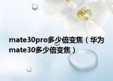 mate30pro多少倍变焦（华为mate30多少倍变焦）