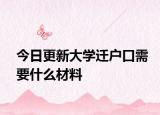 今日更新大学迁户口需要什么材料