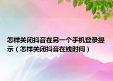怎样关闭抖音在另一个手机登录提示（怎样关闭抖音在线时间）