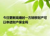 今日更新离婚时一方转移财产可以申请财产保全吗