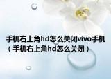 手机右上角hd怎么关闭vivo手机（手机右上角hd怎么关闭）